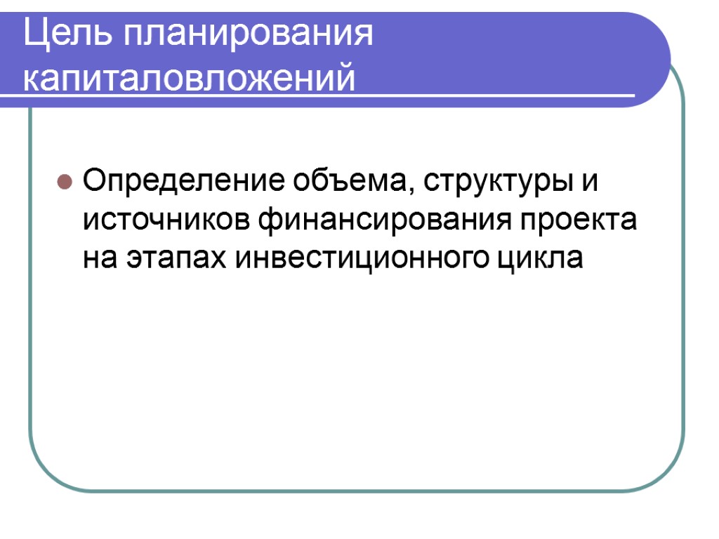 Цель планирования капиталовложений Определение объема, структуры и источников финансирования проекта на этапах инвестиционного цикла